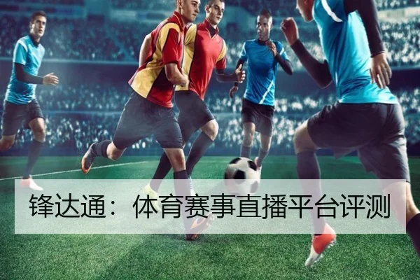 锋达通：体育赛事直播平台评测