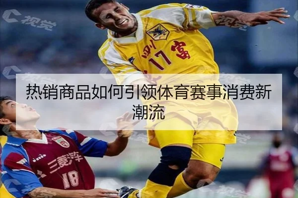 热销商品如何引领体育赛事消费新潮流