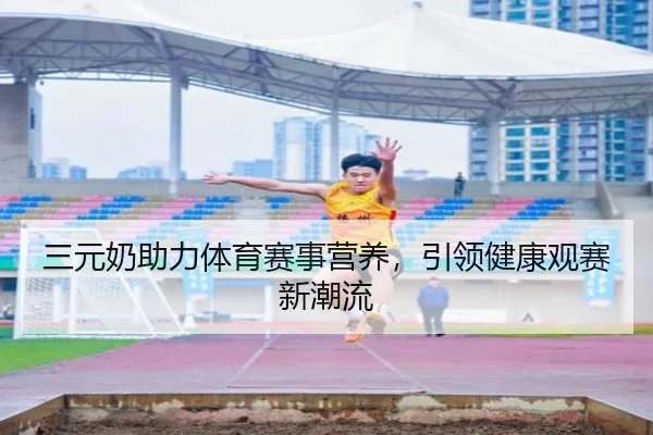 三元奶助力体育赛事营养，引领健康观赛新潮流