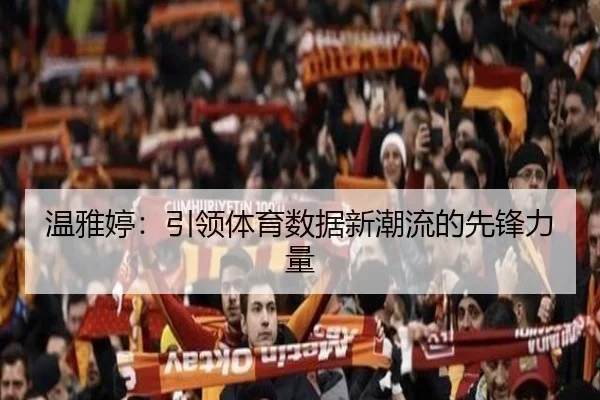 温雅婷：引领体育数据新潮流的先锋力量