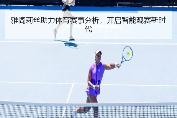 雅阁莉丝助力体育赛事分析，开启智能观赛新时代