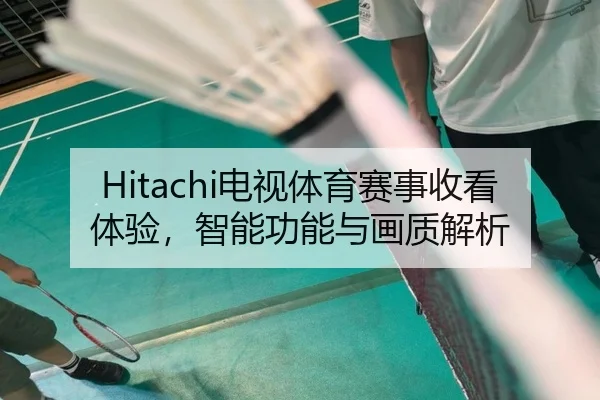 Hitachi电视体育赛事收看体验，智能功能与画质解析