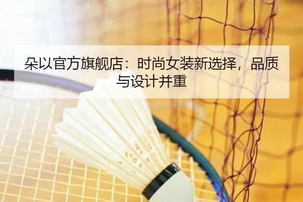 朵以官方旗舰店：时尚女装新选择，品质与设计并重