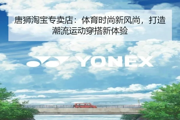 唐狮淘宝专卖店：体育时尚新风尚，打造潮流运动穿搭新体验