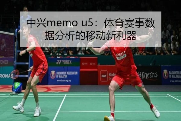中兴memo u5：体育赛事数据分析的移动新利器
